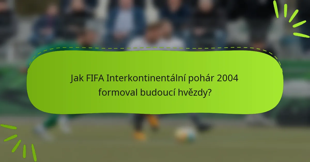 Jak FIFA Interkontinentální pohár 2004 formoval budoucí hvězdy?