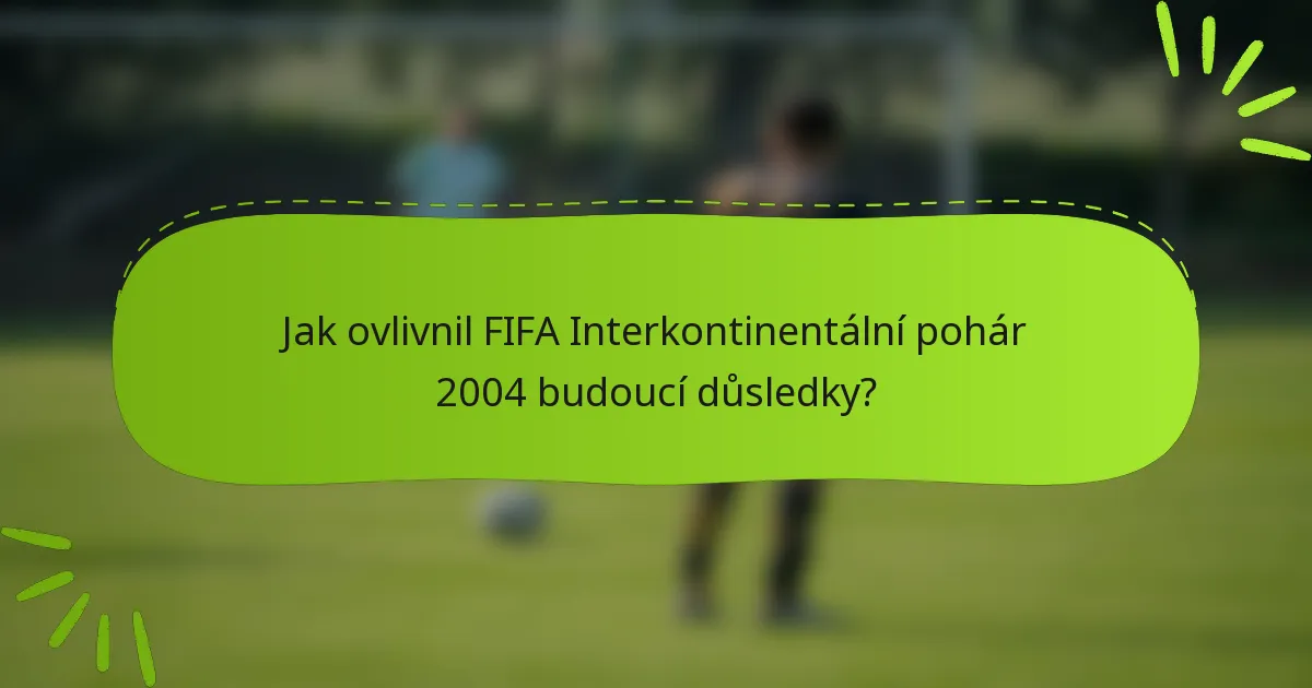 Jak ovlivnil FIFA Interkontinentální pohár 2004 budoucí důsledky?