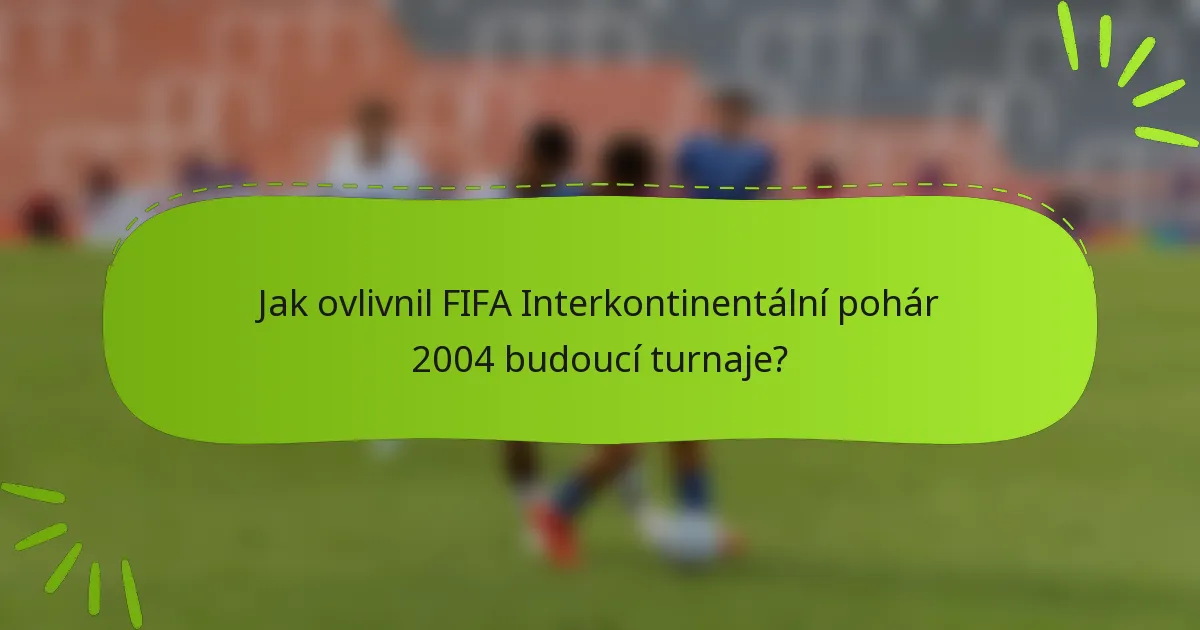 Jak ovlivnil FIFA Interkontinentální pohár 2004 budoucí turnaje?
