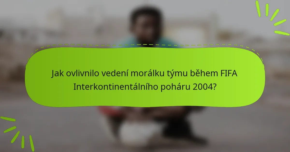 Jak ovlivnilo vedení morálku týmu během FIFA Interkontinentálního poháru 2004?