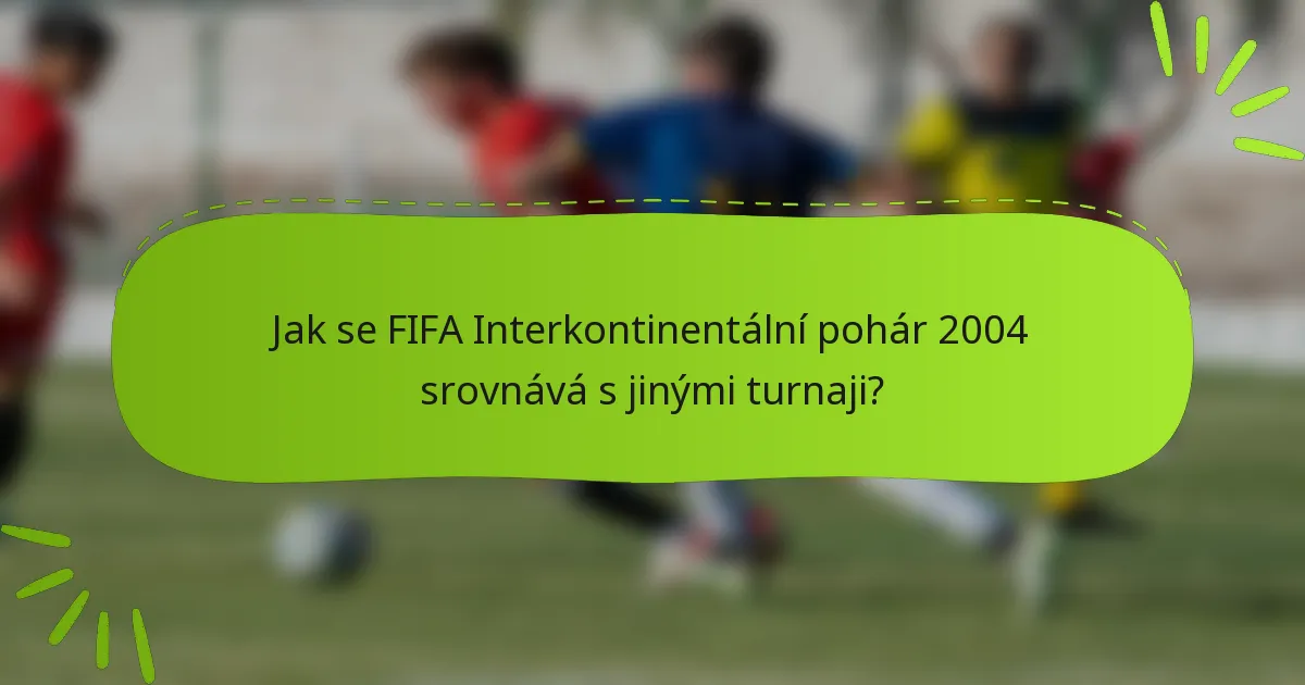 Jak se FIFA Interkontinentální pohár 2004 srovnává s jinými turnaji?