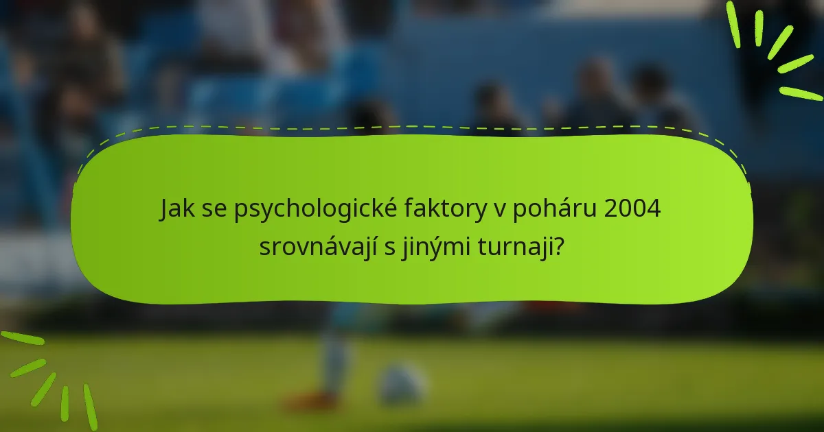 Jak se psychologické faktory v poháru 2004 srovnávají s jinými turnaji?