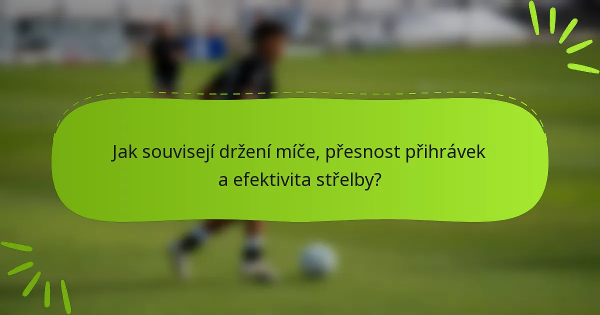 Jak souvisejí držení míče, přesnost přihrávek a efektivita střelby?
