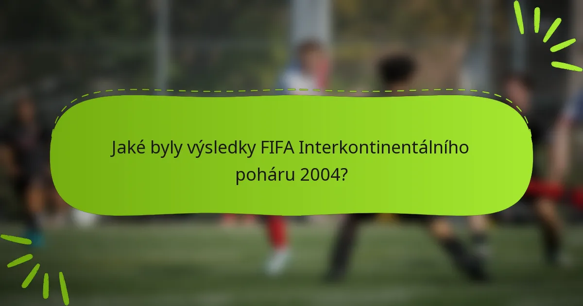 Jaké byly výsledky FIFA Interkontinentálního poháru 2004?