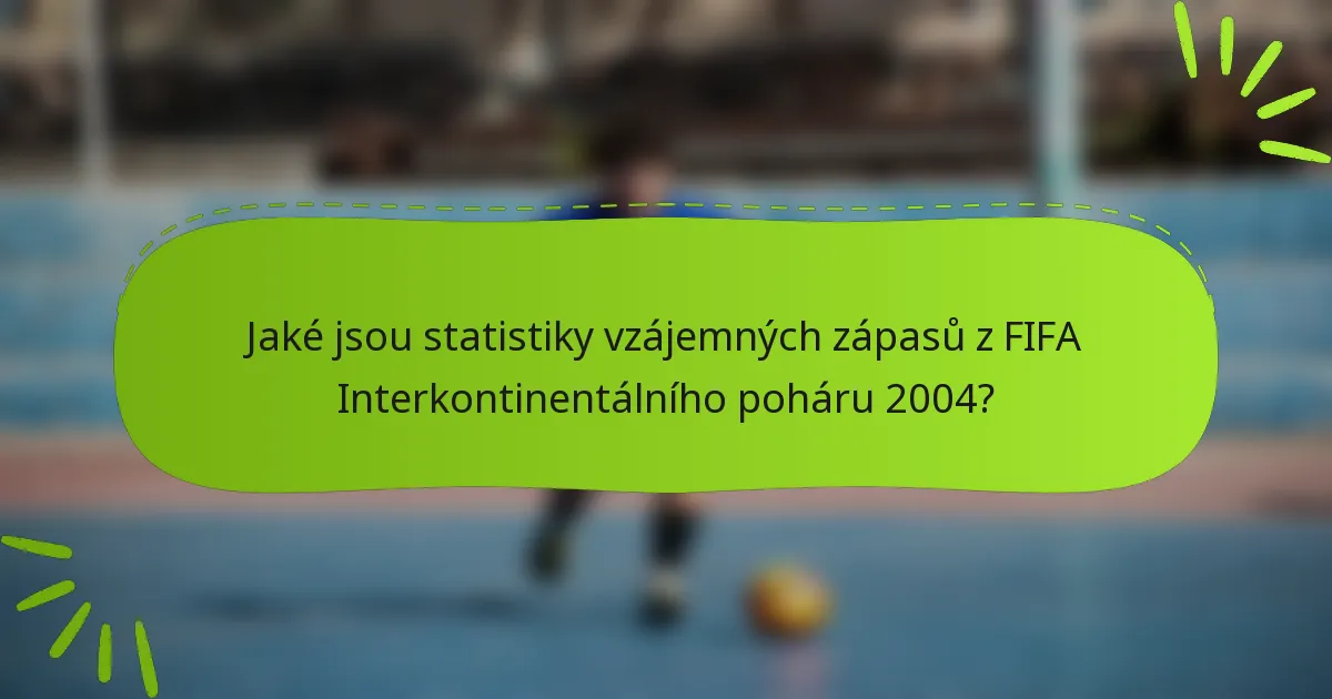 Jaké jsou statistiky vzájemných zápasů z FIFA Interkontinentálního poháru 2004?