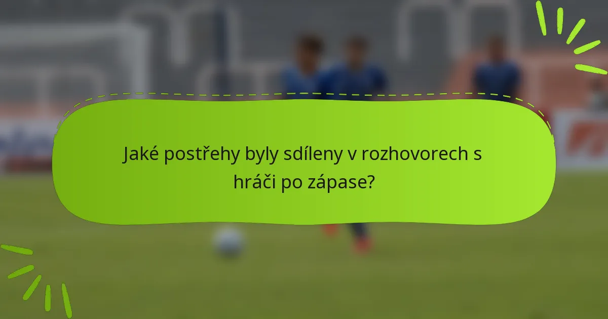 Jaké postřehy byly sdíleny v rozhovorech s hráči po zápase?