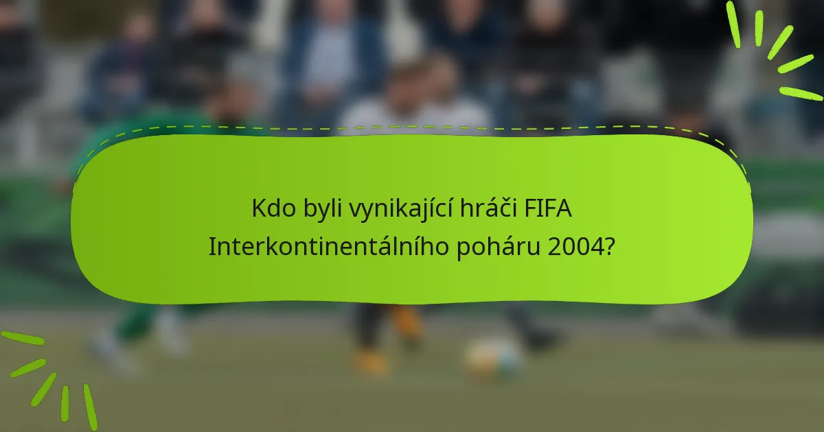 Kdo byli vynikající hráči FIFA Interkontinentálního poháru 2004?