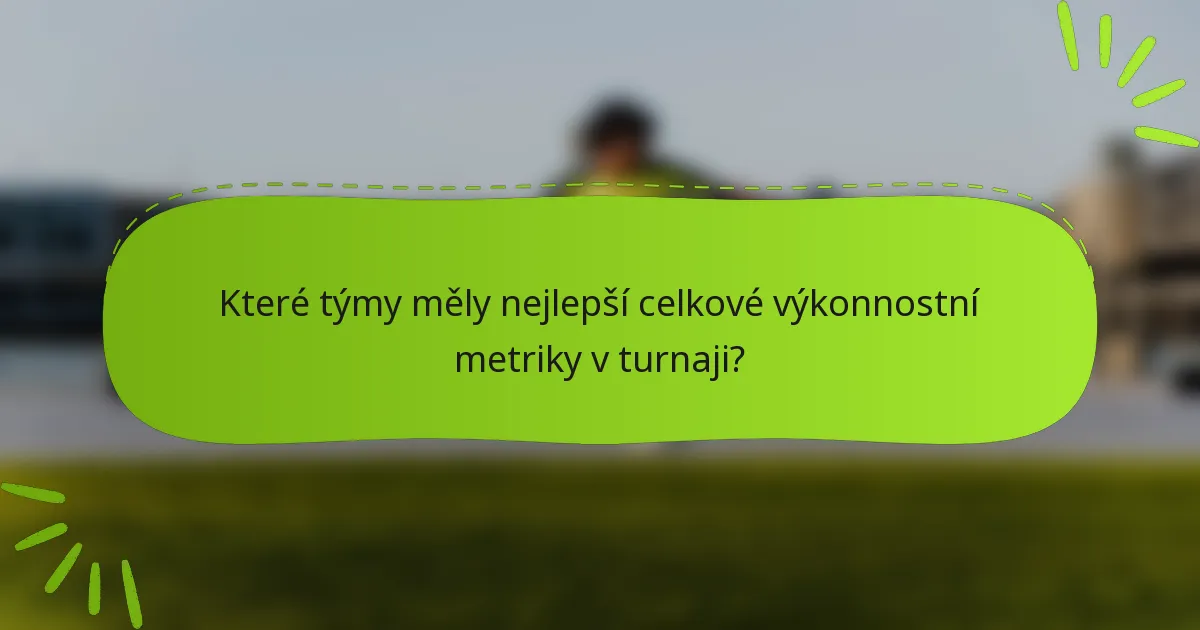 Které týmy měly nejlepší celkové výkonnostní metriky v turnaji?