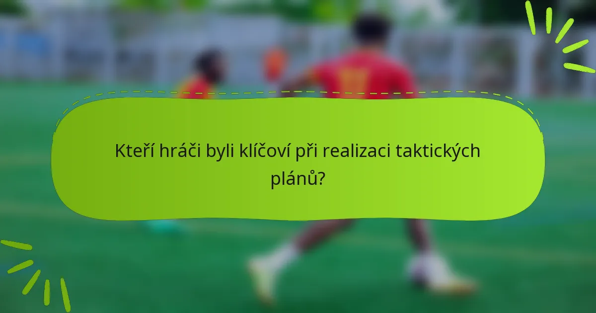 Kteří hráči byli klíčoví při realizaci taktických plánů?