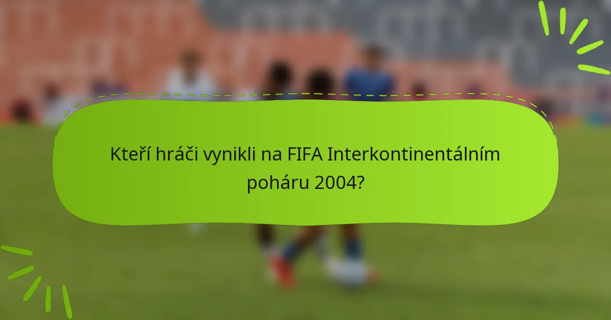 Kteří hráči vynikli na FIFA Interkontinentálním poháru 2004?